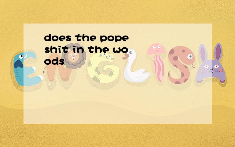 does the pope shit in the woods