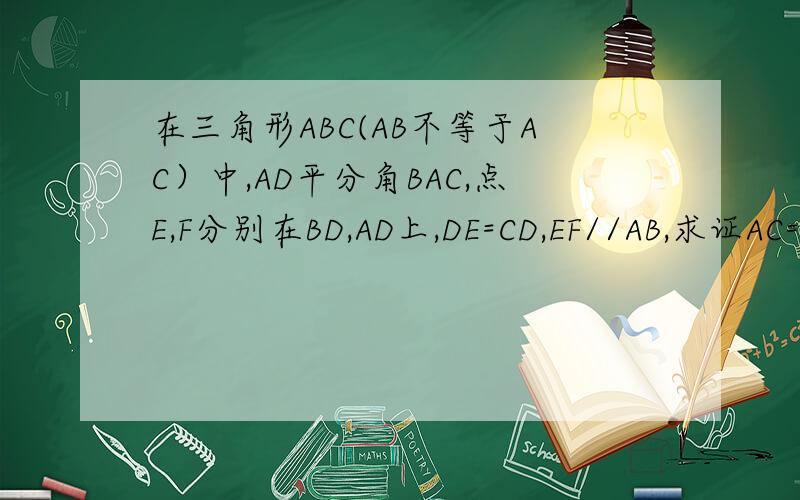 在三角形ABC(AB不等于AC）中,AD平分角BAC,点E,F分别在BD,AD上,DE=CD,EF//AB,求证AC=EF.