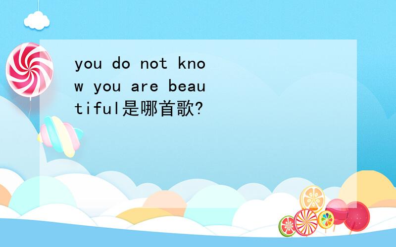 you do not know you are beautiful是哪首歌?