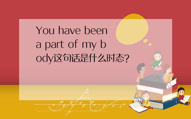 You have been a part of my body这句话是什么时态?