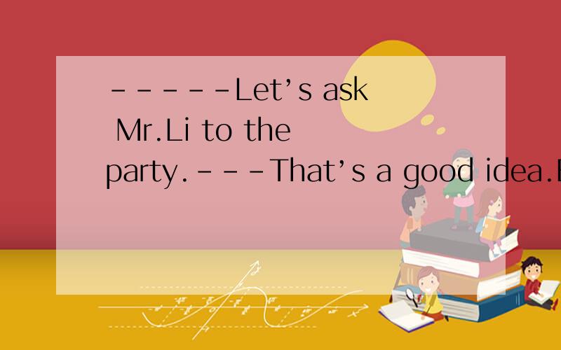 -----Let’s ask Mr.Li to the party.---That’s a good idea.But I ________ think he __________--- A./,won’t B.don’t ,will C.won’t,does