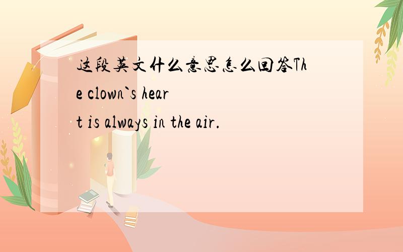 这段英文什么意思怎么回答The clown`s heart is always in the air.