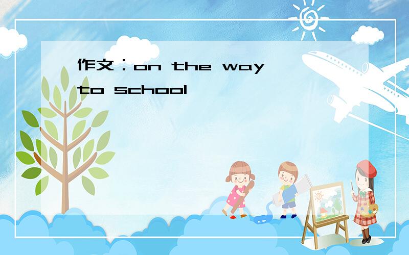 作文：on the way to school