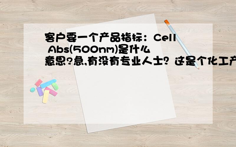 客户要一个产品指标：Cell Abs(500nm)是什么意思?急,有没有专业人士？这是个化工产品的指标~ABS是吸光率的意思~