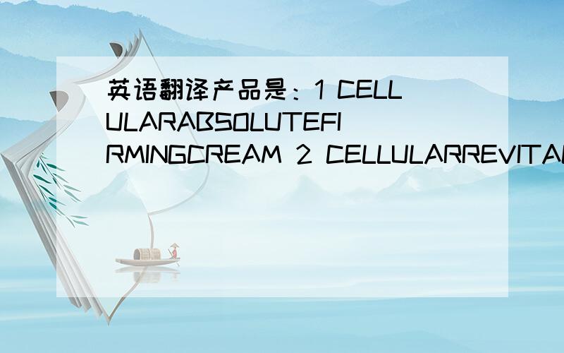 英语翻译产品是：1 CELLULARABSOLUTEFIRMINGCREAM 2 CELLULARREVITALIZINGTONER 3 CELLULARCLEANSINGMILK 4 CELLULARVITALMASK 5 CELLULARANTI-OXIDANTFLUID