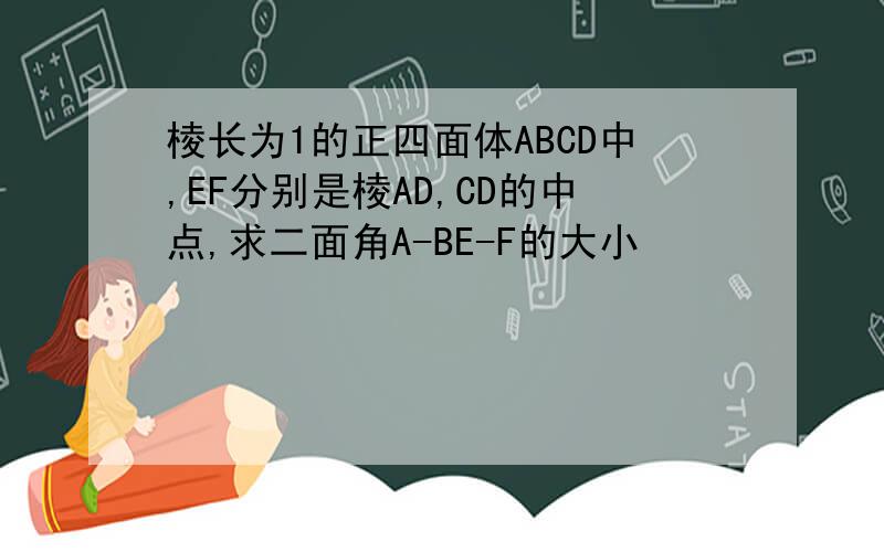 棱长为1的正四面体ABCD中,EF分别是棱AD,CD的中点,求二面角A-BE-F的大小