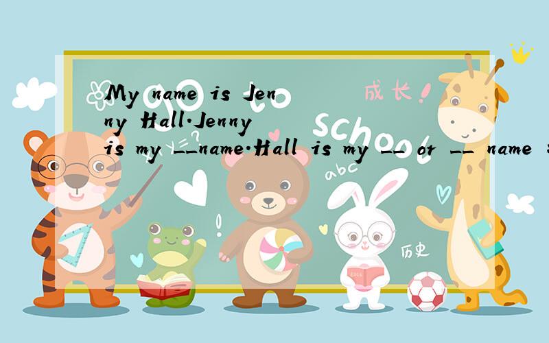 My name is Jenny Hall.Jenny is my __name.Hall is my __ or __ name 填空 急