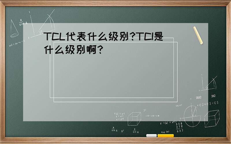 TCL代表什么级别?TCI是什么级别啊？