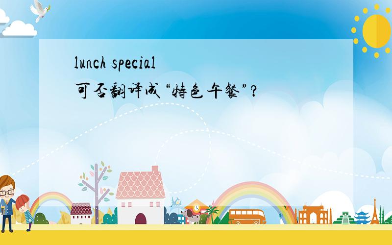 lunch special 可否翻译成“特色午餐”?