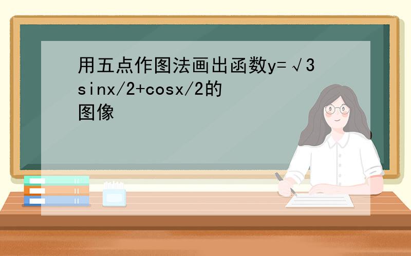 用五点作图法画出函数y=√3sinx/2+cosx/2的图像