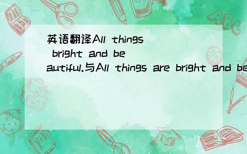 英语翻译All things bright and beautiful.与All things are bright and beautiful的区别及形容词加名词与名词加形容词的语法知识.只针对这一点的.