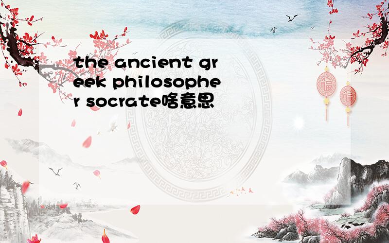 the ancient greek philosopher socrate啥意思