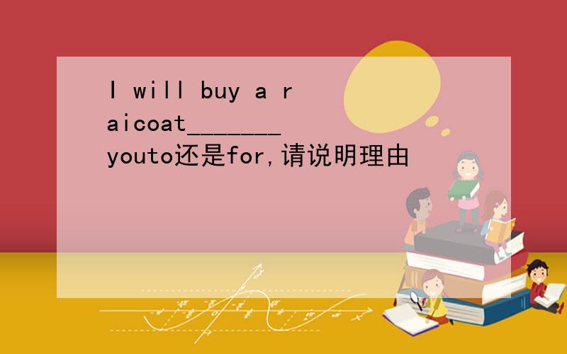 I will buy a raicoat_______ youto还是for,请说明理由