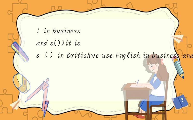 1 in business and s()2it is s（）in Britishwe use English in business and s()?it is s（）in British,the United states,Australia.