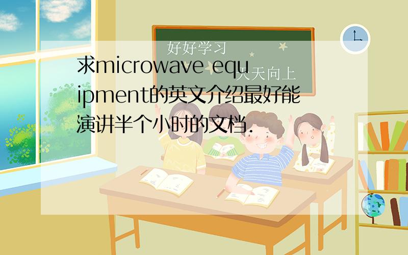 求microwave equipment的英文介绍最好能演讲半个小时的文档.