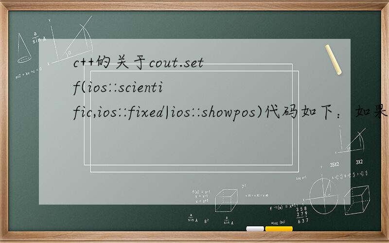 c++的关于cout.setf(ios::scientific,ios::fixed|ios::showpos)代码如下：如果把cout.setf(ios::scientific,ios::fixed|ios::showpos)改成cout.setf(ios::scientific|ios::fixed|ios::showpos)输出完全不一样.与|之间的关系.#includeusing na