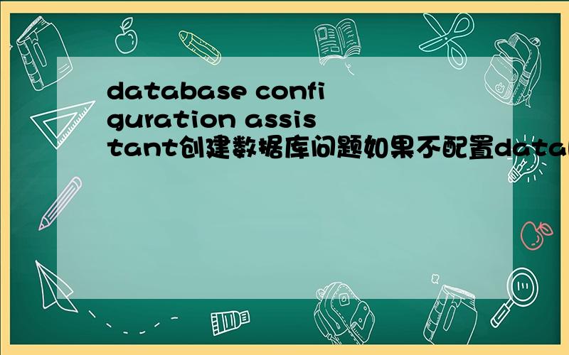 database configuration assistant创建数据库问题如果不配置database configuration assistant,直接用native for oracle这个管理工具可以让php链接上oracle数据库吗