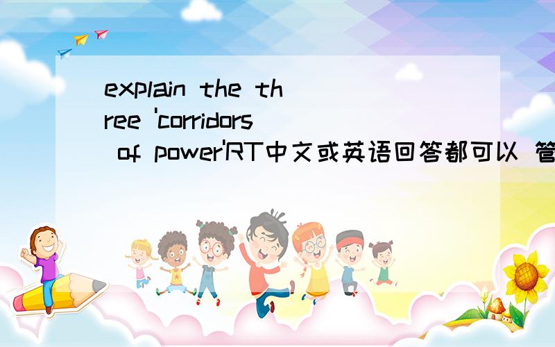 explain the three 'corridors of power'RT中文或英语回答都可以 管理学上的关于权利的一部分概念