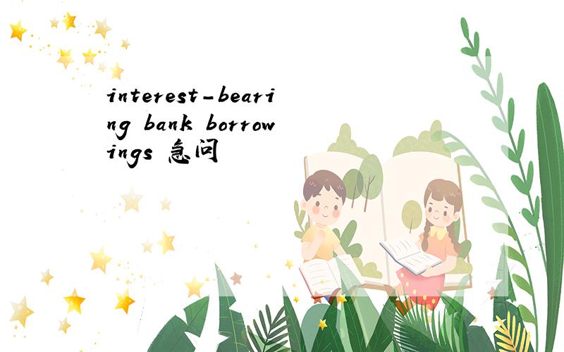 interest-bearing bank borrowings 急问