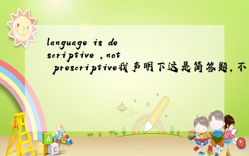 language is descriptive ,not prescriptive我声明下这是简答题，不是名词解释