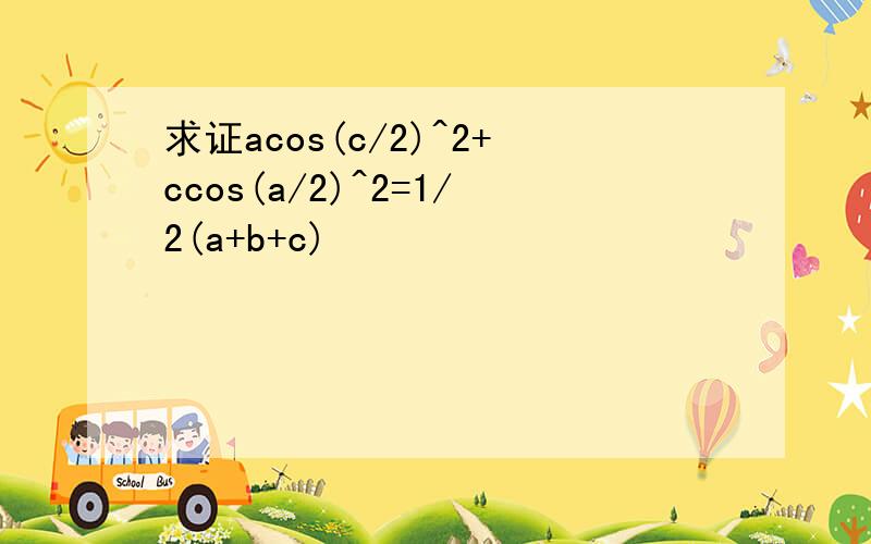 求证acos(c/2)^2+ccos(a/2)^2=1/2(a+b+c)