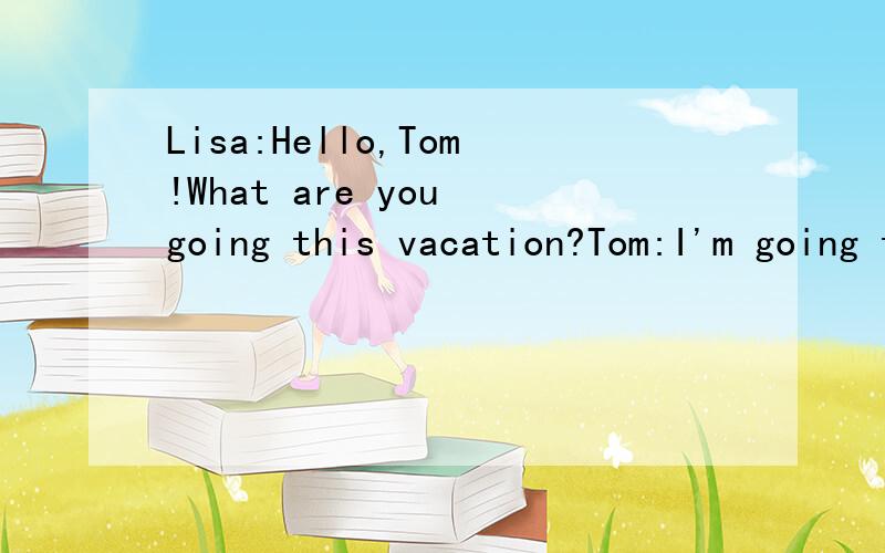 Lisa:Hello,Tom!What are you going this vacation?Tom:I'm going to Paris.Lisa:What season is it there?Tom:It's windy and snowy.It's very cold.Lisa:What clothes should you_____with you?Tom:I should take a____,a sweater and____.