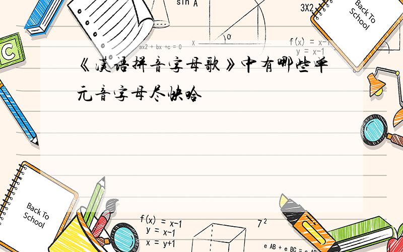 《汉语拼音字母歌》中有哪些单元音字母尽快哈