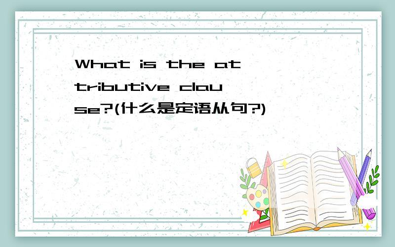 What is the attributive clause?(什么是定语从句?)