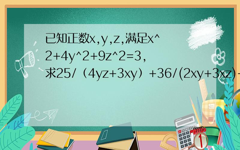 已知正数x,y,z,满足x^2+4y^2+9z^2=3,求25/（4yz+3xy）+36/(2xy+3xz)+49/(8yz+2xy)的最小值