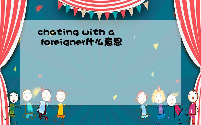chating with a foreigner什么意思