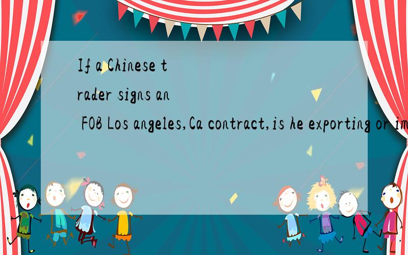 If a Chinese trader signs an FOB Los angeles,Ca contract,is he exporting or importing?求详解 A contract to sell grain used a CFR term.The grain was officially cerfified as Grade One at time of being delivered on board at the port of shipment.After