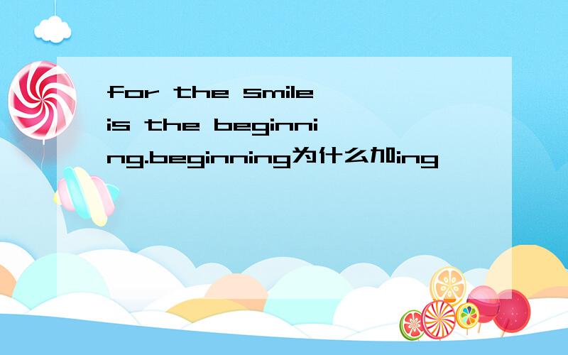 for the smile is the beginning.beginning为什么加ing