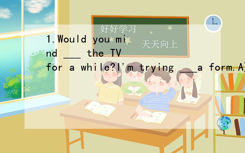 1.Would you mind ___ the TV for a while?I'm trying ___a form.A)turning off,filling out B)to tum off,to fill out C)turning off,to fill out D)to keep,filling out2.She had to find a part-time job ___ she could finish his college education.A) so B) that