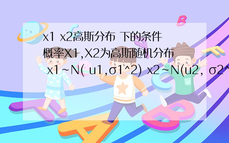 x1 x2高斯分布 下的条件概率X1,X2为高斯随机分布 x1~N( u1,σ1^2) x2~N(u2, σ2^2 ) x1与x2的协方差已知,为ρσ1σ2 当X2=x2时,求条件概率p(x1|x2)的分布原题如下Suppose that X = (X1,X2) is a two dimensional Gaussian rando