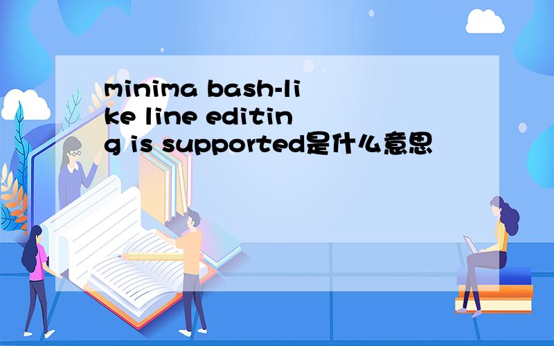minima bash-like line editing is supported是什么意思