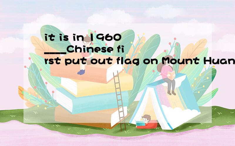 it is in 1960 ____Chinese first put out flag on Mount Huang A when B that C which 选哪个?为什么