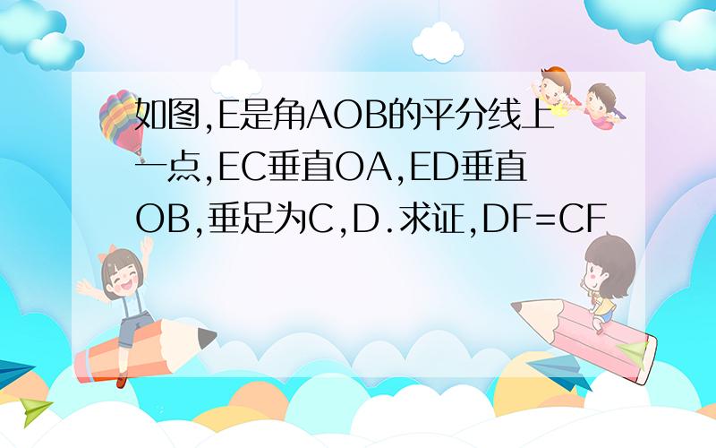 如图,E是角AOB的平分线上一点,EC垂直OA,ED垂直OB,垂足为C,D.求证,DF=CF