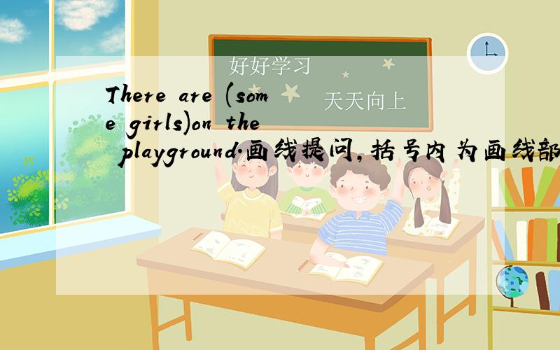There are (some girls)on the playground.画线提问,括号内为画线部分