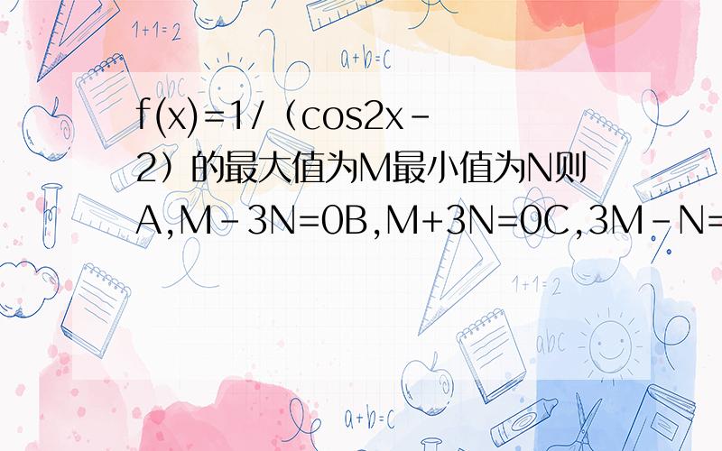 f(x)=1/（cos2x-2）的最大值为M最小值为N则A,M-3N=0B,M+3N=0C,3M-N=0D,3M+N=0