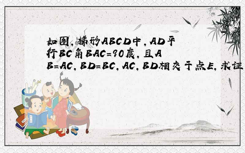 如图,梯形ABCD中,AD平行BC角BAC=90度,且AB=AC,BD=BC,AC,BD相交于点E,求证：CE=CD