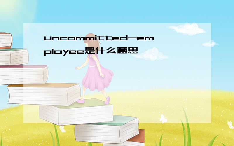 uncommitted-employee是什么意思