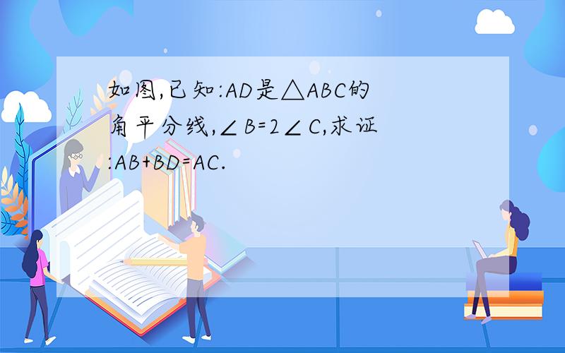 如图,已知:AD是△ABC的角平分线,∠B=2∠C,求证:AB+BD=AC.