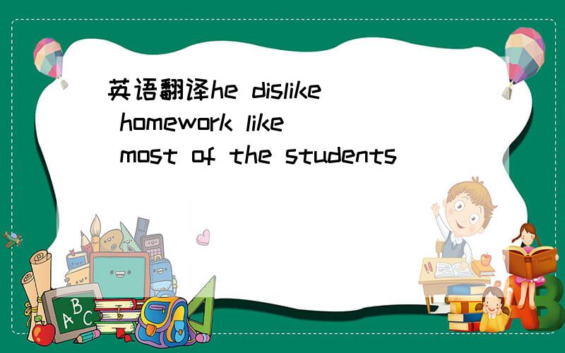 英语翻译he dislike homework like most of the students
