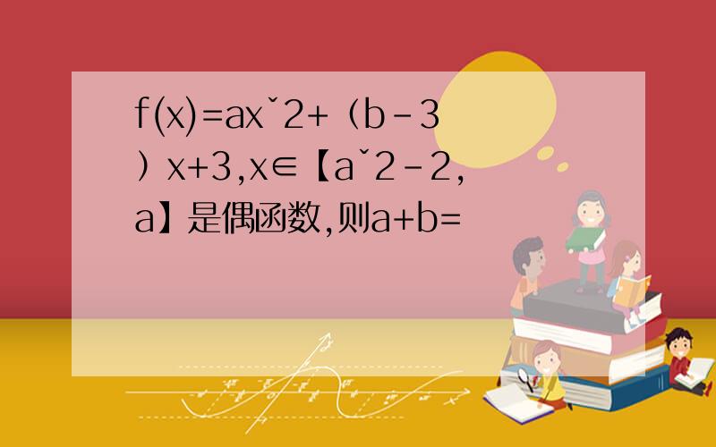 f(x)=axˇ2+（b-3）x+3,x∈【aˇ2-2,a】是偶函数,则a+b=