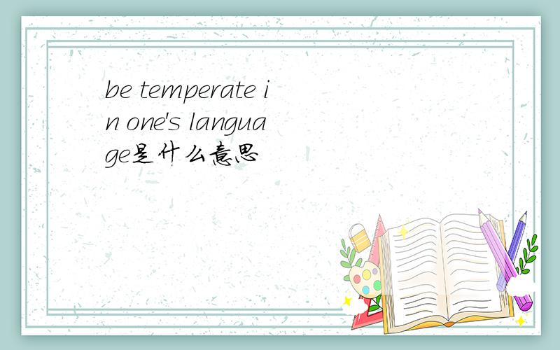 be temperate in one's language是什么意思
