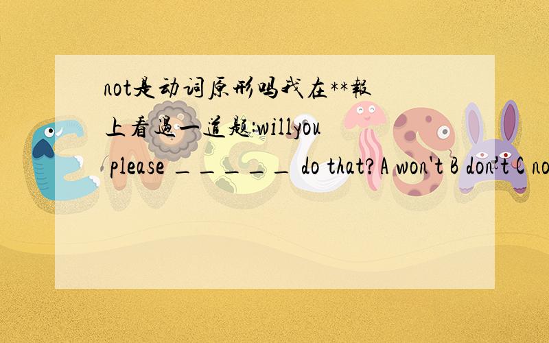 not是动词原形吗我在**报上看过一道题:willyou please _____ do that?A won't B don't C not D can't