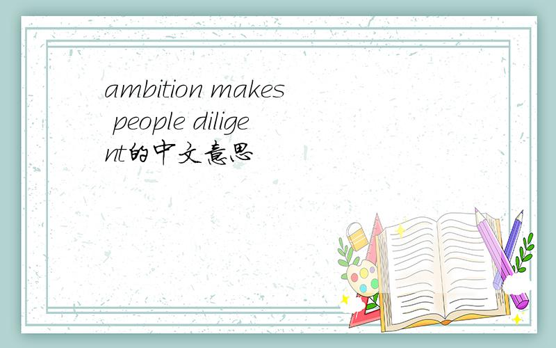 ambition makes people diligent的中文意思