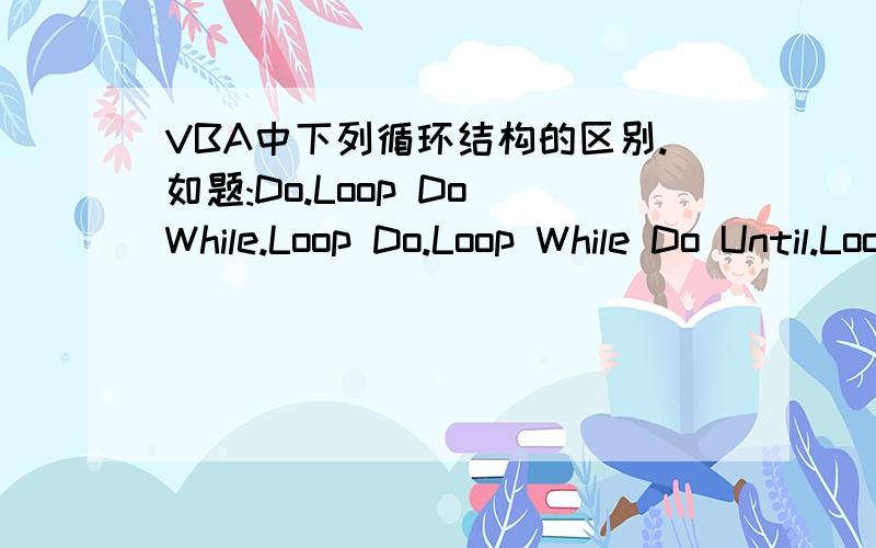 VBA中下列循环结构的区别.如题:Do.Loop Do While.Loop Do.Loop While Do Until.Loop Do.Until Loop