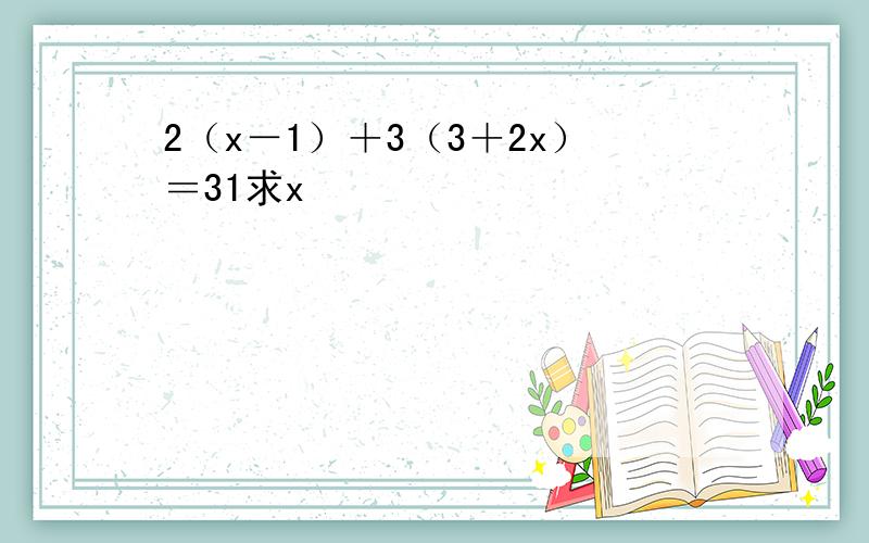 2（x－1）＋3（3＋2x）＝31求x