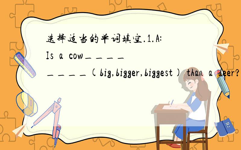 选择适当的单词填空.1.A:Is  a  cow________(big,bigger,biggest) than  a  deer?B:I  think  so.